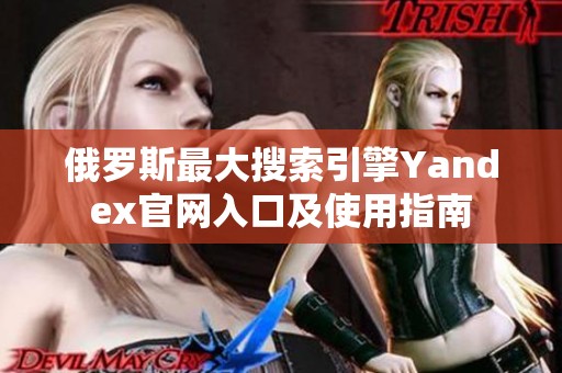 俄罗斯最大搜索引擎Yandex官网入口及使用指南