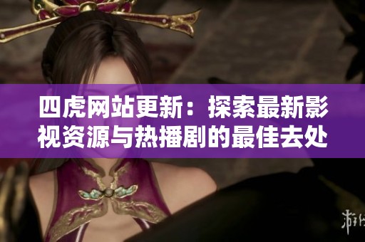 四虎网站更新：探索最新影视资源与热播剧的最佳去处