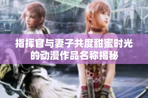 指挥官与妻子共度甜蜜时光的动漫作品名称揭秘