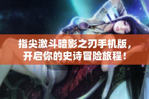 指尖激斗暗影之刃手机版，开启你的史诗冒险旅程！