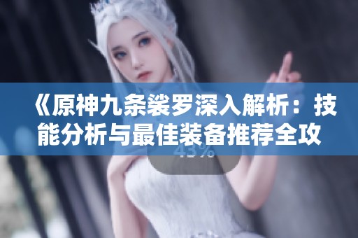 《原神九条裟罗深入解析：技能分析与最佳装备推荐全攻略》