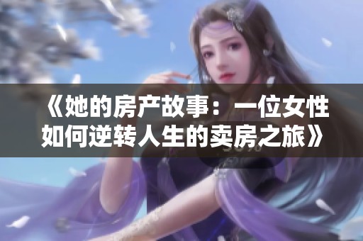 《她的房产故事：一位女性如何逆转人生的卖房之旅》