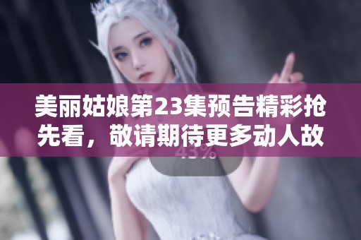 美丽姑娘第23集预告精彩抢先看，敬请期待更多动人故事