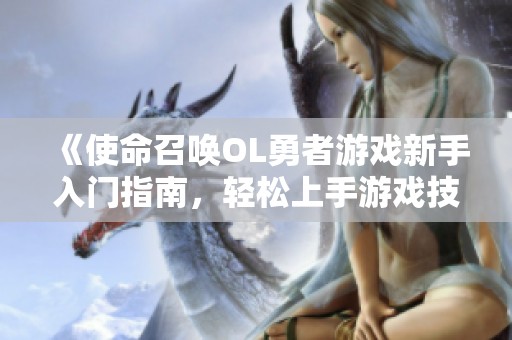 《使命召唤OL勇者游戏新手入门指南，轻松上手游戏技巧大揭秘》