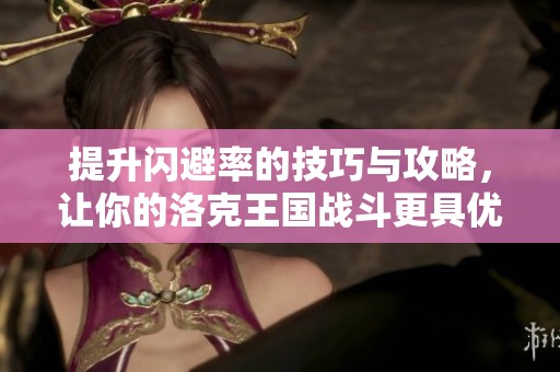 提升闪避率的技巧与攻略，让你的洛克王国战斗更具优势