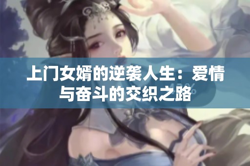 上门女婿的逆袭人生：爱情与奋斗的交织之路