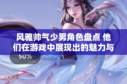 风雅帅气少男角色盘点 他们在游戏中展现出的魅力与风采