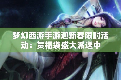 梦幻西游手游迎新春限时活动：贺福袋盛大派送中
