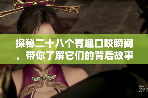 探秘二十八个有趣口咬瞬间，带你了解它们的背后故事与含义