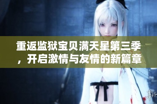 重返监狱宝贝满天星第三季，开启激情与友情的新篇章