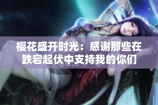 樱花盛开时光：感谢那些在跌宕起伏中支持我的你们