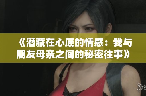 《潜藏在心底的情感：我与朋友母亲之间的秘密往事》