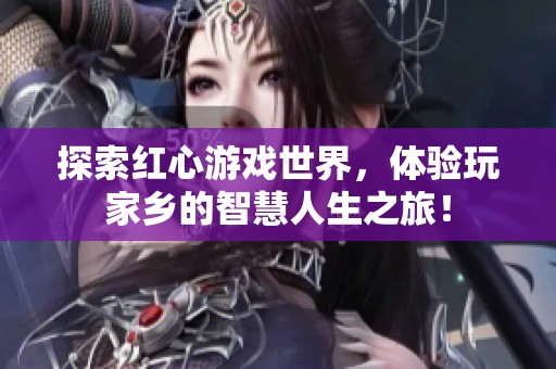 探索红心游戏世界，体验玩家乡的智慧人生之旅！