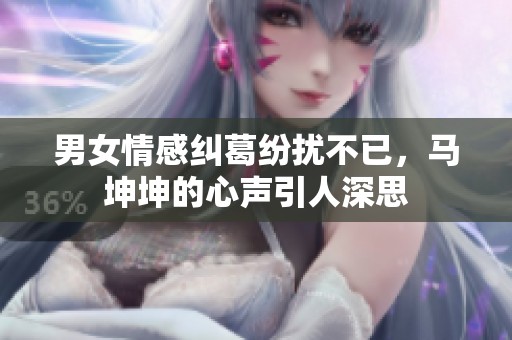男女情感纠葛纷扰不已，马坤坤的心声引人深思