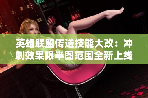 英雄联盟传送技能大改：冲刺效果限半图范围全新上线