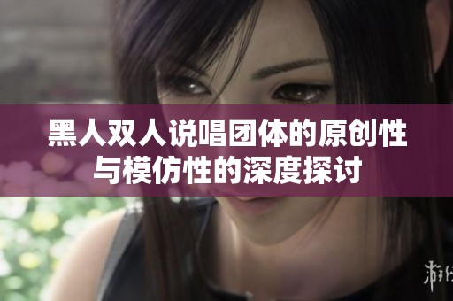 黑人双人说唱团体的原创性与模仿性的深度探讨
