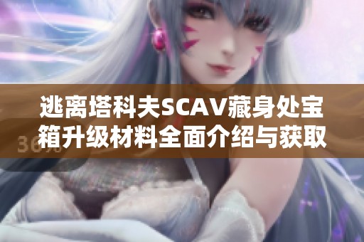 逃离塔科夫SCAV藏身处宝箱升级材料全面介绍与获取攻略