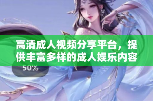 高清成人视频分享平台，提供丰富多样的成人娱乐内容