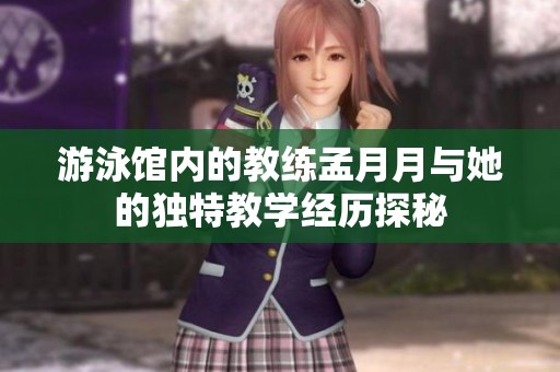 游泳馆内的教练孟月月与她的独特教学经历探秘