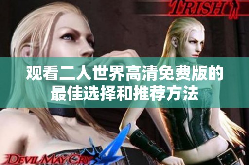 观看二人世界高清免费版的最佳选择和推荐方法