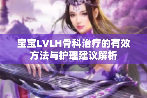 宝宝LVLH骨科治疗的有效方法与护理建议解析