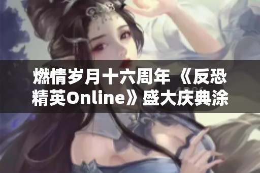 燃情岁月十六周年 《反恐精英Online》盛大庆典涂装武器免费领取活动开启！