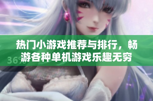 热门小游戏推荐与排行，畅游各种单机游戏乐趣无穷