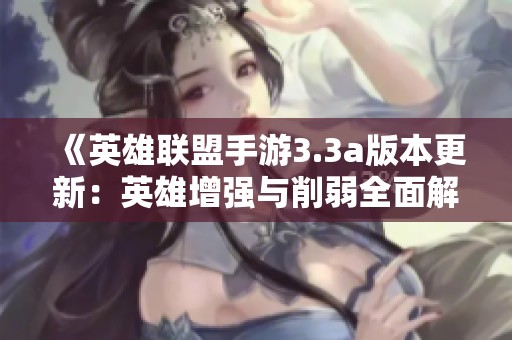 《英雄联盟手游3.3a版本更新：英雄增强与削弱全面解析》