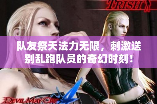 队友祭天法力无限，刺激送别乱跑队员的奇幻时刻！