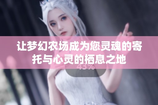 让梦幻农场成为您灵魂的寄托与心灵的栖息之地