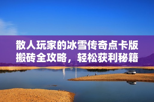 散人玩家的冰雪传奇点卡版搬砖全攻略，轻松获利秘籍分享