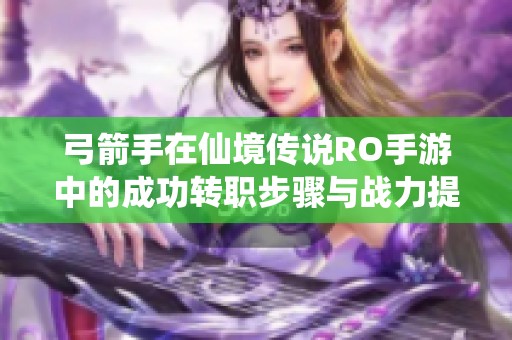 弓箭手在仙境传说RO手游中的成功转职步骤与战力提升秘笈