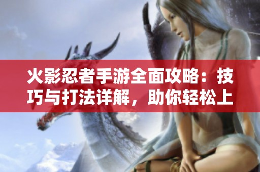 火影忍者手游全面攻略：技巧与打法详解，助你轻松上手！