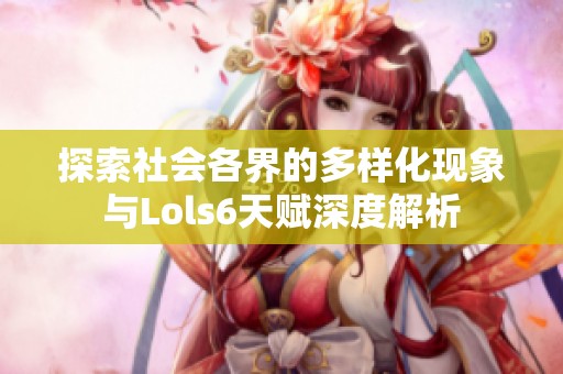 探索社会各界的多样化现象与Lols6天赋深度解析