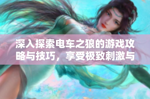 深入探索电车之狼的游戏攻略与技巧，享受极致刺激与挑战体验！