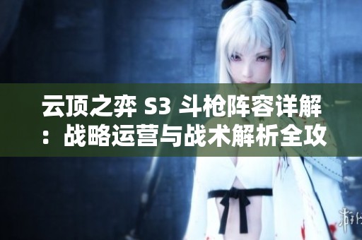云顶之弈 S3 斗枪阵容详解：战略运营与战术解析全攻略
