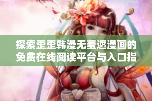 探索歪歪韩漫无羞遮漫画的免费在线阅读平台与入口指南