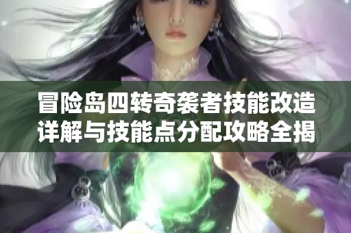 冒险岛四转奇袭者技能改造详解与技能点分配攻略全揭秘