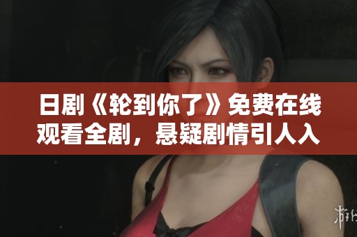 日剧《轮到你了》免费在线观看全剧，悬疑剧情引人入胜
