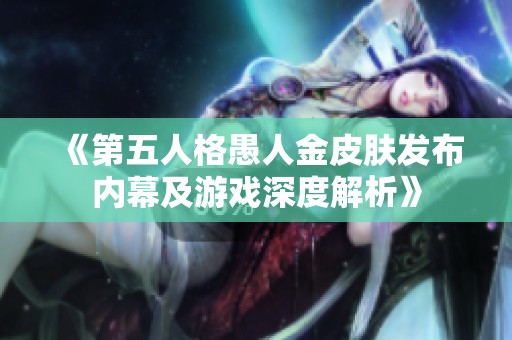 《第五人格愚人金皮肤发布内幕及游戏深度解析》