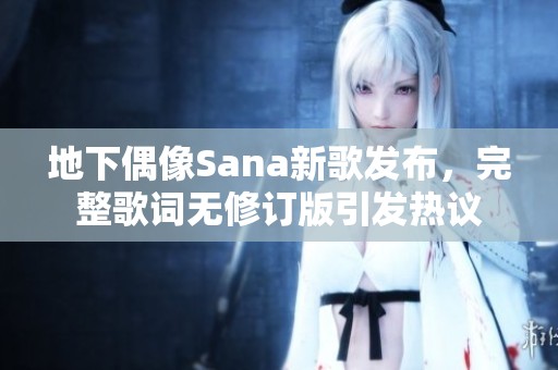 地下偶像Sana新歌发布，完整歌词无修订版引发热议