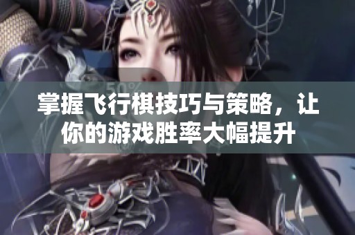 掌握飞行棋技巧与策略，让你的游戏胜率大幅提升