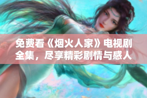 免费看《烟火人家》电视剧全集，尽享精彩剧情与感人故事