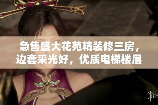 急售盛大花苑精装修三房，边套采光好，优质电梯楼层等你来选