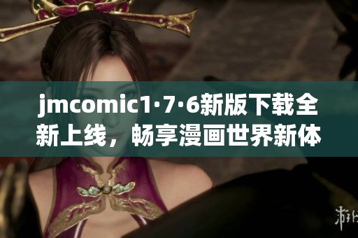 jmcomic1·7·6新版下载全新上线，畅享漫画世界新体验