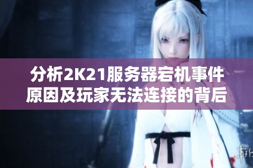 分析2K21服务器宕机事件原因及玩家无法连接的背后因素