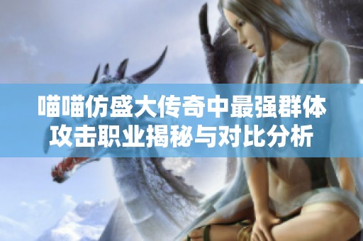 喵喵仿盛大传奇中最强群体攻击职业揭秘与对比分析