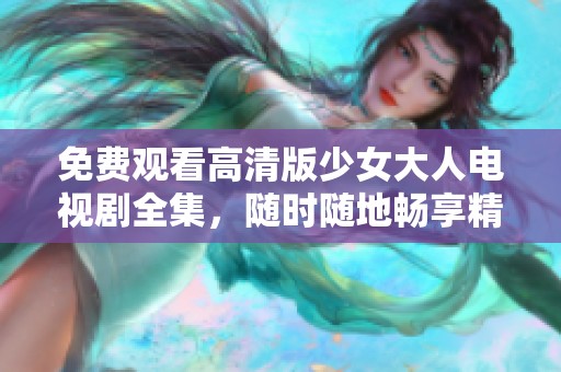 免费观看高清版少女大人电视剧全集，随时随地畅享精彩剧情