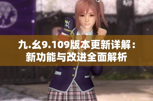 九.幺9.109版本更新详解：新功能与改进全面解析