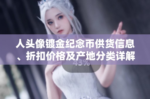 人头像镀金纪念币供货信息、折扣价格及产地分类详解